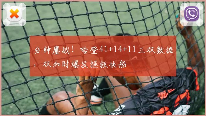 分钟鏖战!哈登41+14+11三双数据,双加时爆发拯救快船