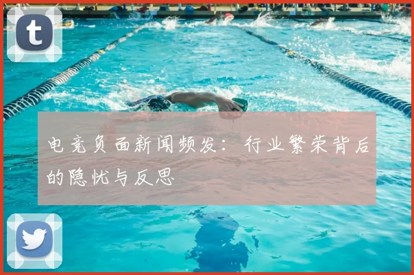 电竞负面新闻频发:行业繁荣背后的隐忧与反思