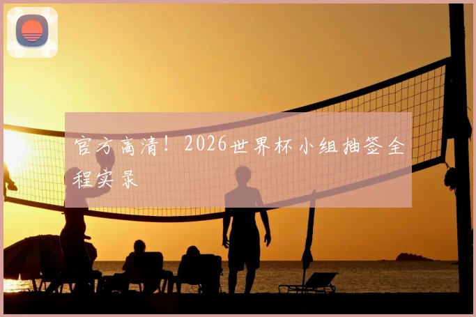 官方高清！2026世界杯小组抽签全程实录