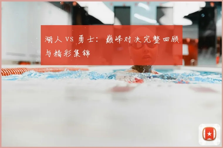 湖人 vs 勇士：巅峰对决完整回顾与精彩集锦