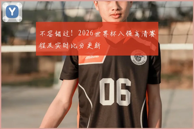 不容错过!2026世界杯八强高清赛程及实时比分更新