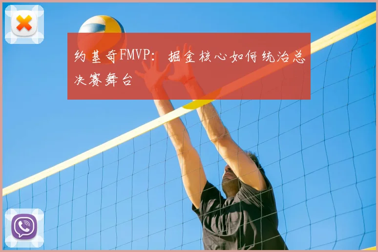 约基奇FMVP：掘金核心如何统治总决赛舞台
