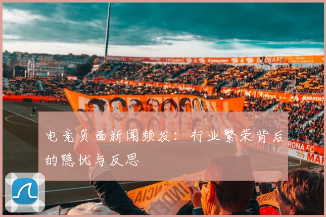 电竞负面新闻频发：行业繁荣背后的隐忧与反思