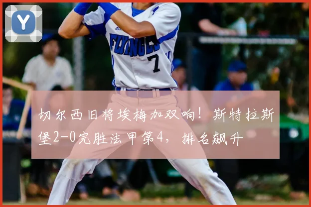 切尔西旧将埃梅加双响!斯特拉斯堡2-0完胜法甲第4,排名飙升