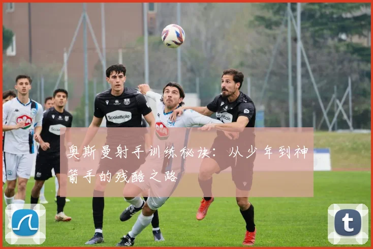 奥斯曼射手训练秘诀:从少年到神箭手的残酷之路