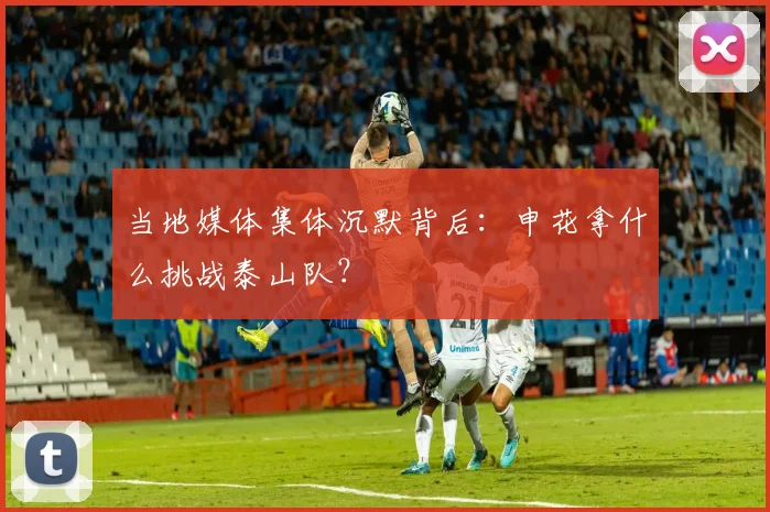 当地媒体集体沉默背后:申花拿什么挑战泰山队?