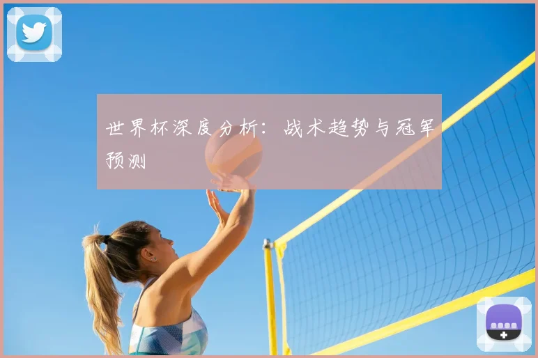 世界杯深度分析:战术趋势与冠军预测