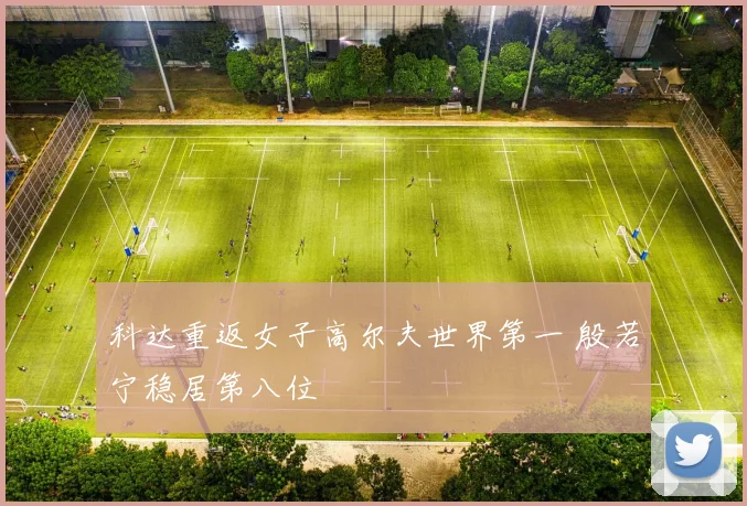 科达重返女子高尔夫世界第一 殷若宁稳居第八位