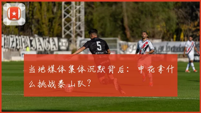 当地媒体集体沉默背后：申花拿什么挑战泰山队？