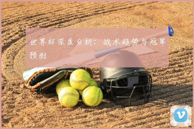 世界杯深度分析：战术趋势与冠军预测