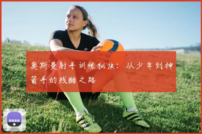 奥斯曼射手训练秘诀：从少年到神箭手的残酷之路