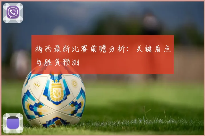 梅西最新比赛前瞻分析:关键看点与胜负预测