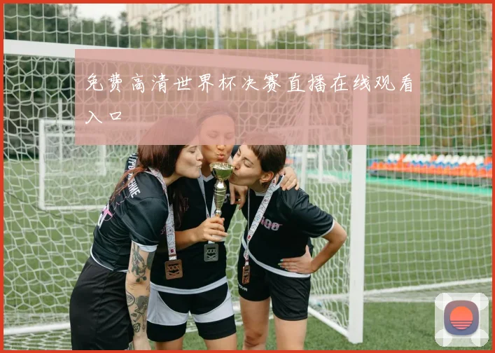 免费高清世界杯决赛直播在线观看入口